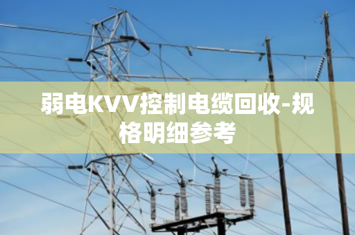 弱电KVV控制电缆回收-规格明细参考 弱电KVV控制电缆回收-规格明细参考