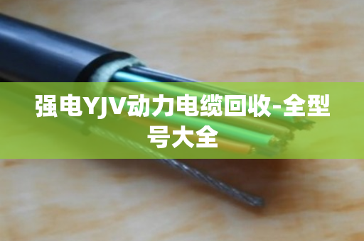 强电YJV动力电缆回收-全型号大全 强电YJV动力电缆回收-全型号大全