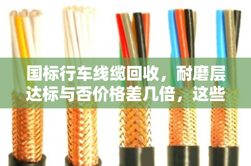 国标行车线缆回收,耐磨层达标与否价格差几倍,这些门道你知道吗? 国标行车线缆回收,耐磨层达标与否价格差几倍,这些门道你知道吗?