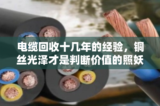 电缆回收十几年的经验，铜丝光泽才是判断价值的照妖镜