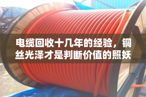 电缆回收十几年的经验，铜丝光泽才是判断价值的照妖镜