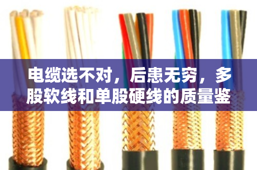 电缆选不对,后患无穷,多股软线和单股硬线的质量鉴别全攻略 电缆选不对,后患无穷,多股软线和单股硬线的质量鉴别全攻略