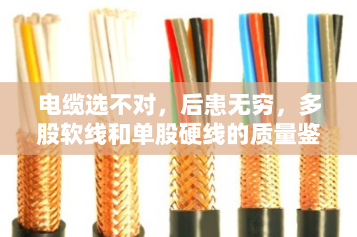 电缆选不对，后患无穷，多股软线和单股硬线的质量鉴别全攻略