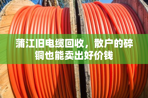 蒲江旧电缆回收,散户的碎铜也能卖出好价钱 蒲江旧电缆回收,散户的碎铜也能卖出好价钱
