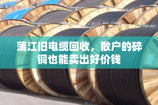 蒲江旧电缆回收,散户的碎铜也能卖出好价钱 蒲江旧电缆回收,散户的碎铜也能卖出好价钱