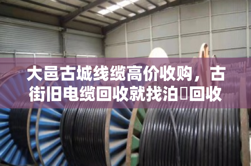 大邑古城线缆高价收购,古街旧电缆回收就找泊祎回收 大邑古城线缆高价收购,古街旧电缆回收就找泊祎回收