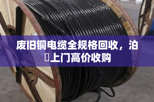 废旧铜电缆全规格回收,泊祎上门高价收购 废旧铜电缆全规格回收,泊祎上门高价收购