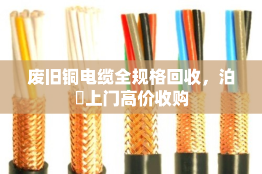 废旧铜电缆全规格回收，泊祎上门高价收购