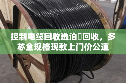 控制电缆回收选泊祎回收，多芯全规格现款上门价公道