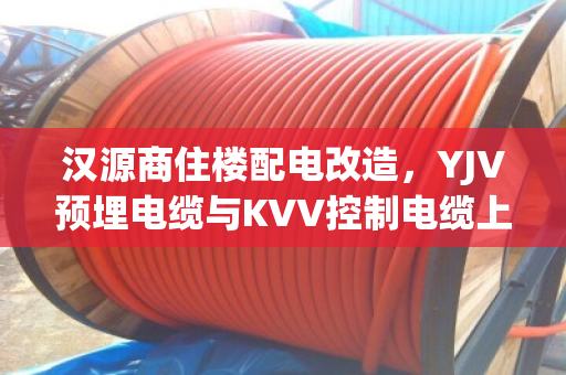 汉源商住楼配电改造，YJV预埋电缆与KVV控制电缆上门回收，当场结算。