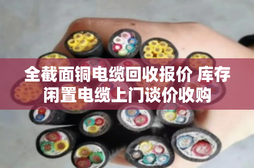 全截面铜电缆回收报价 库存闲置电缆上门谈价收购