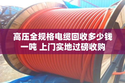 高压全规格电缆回收多少钱一吨 上门实地过磅收购