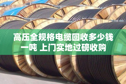 高压全规格电缆回收多少钱一吨 上门实地过磅收购