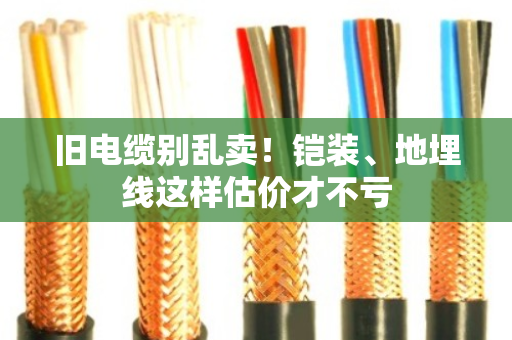 旧电缆别乱卖!铠装、地埋线这样估价才不亏 旧电缆别乱卖!铠装、地埋线这样估价才不亏