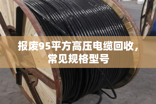 报废95平方高压电缆回收,常见规格型号 报废95平方高压电缆回收,常见规格型号