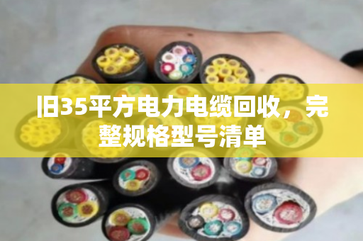 旧35平方电力电缆回收,完整规格型号清单 旧35平方电力电缆回收,完整规格型号清单