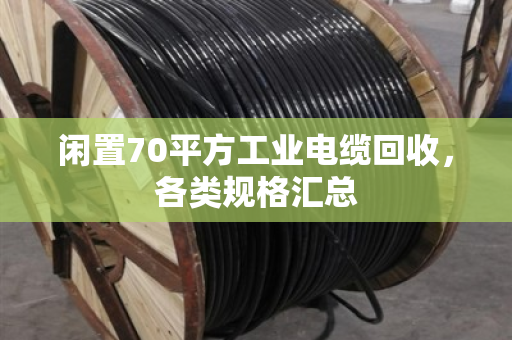 闲置70平方工业电缆回收,各类规格汇总 闲置70平方工业电缆回收,各类规格汇总