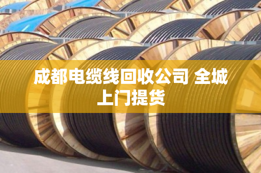 成都电缆线回收公司 全城上门提货 成都电缆线回收公司 全城上门提货