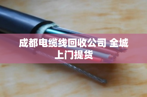 成都电缆线回收公司 全城上门提货 成都电缆线回收公司 全城上门提货