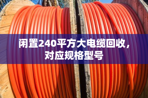 闲置240平方大电缆回收,对应规格型号 闲置240平方大电缆回收,对应规格型号