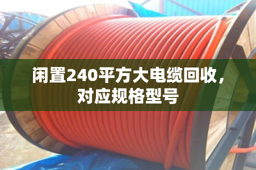 闲置240平方大电缆回收，对应规格型号