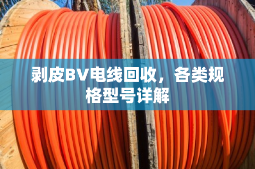 剥皮BV电线回收,各类规格型号详解 剥皮BV电线回收,各类规格型号详解