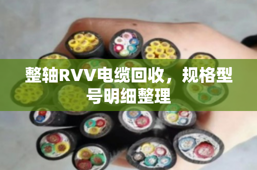 整轴RVV电缆回收,规格型号明细整理 整轴RVV电缆回收,规格型号明细整理