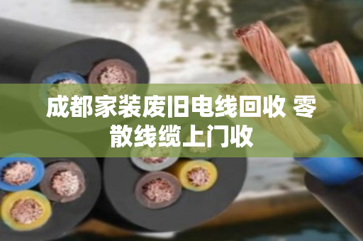 成都家装废旧电线回收 零散线缆上门收 成都家装废旧电线回收 零散线缆上门收
