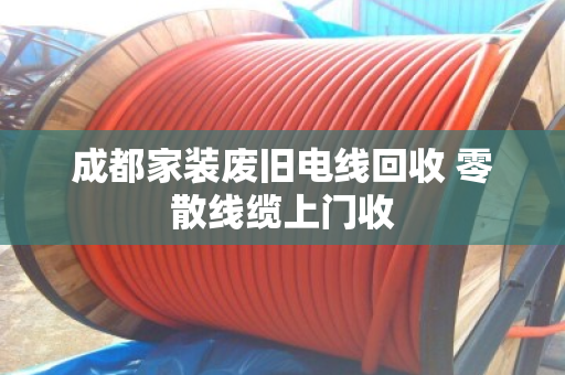 成都家装废旧电线回收 零散线缆上门收 成都家装废旧电线回收 零散线缆上门收