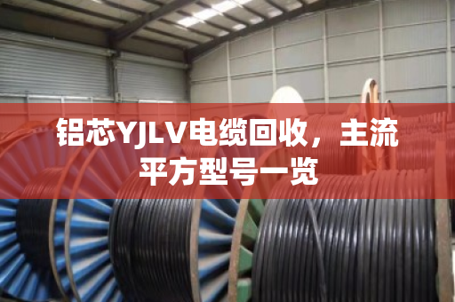 铝芯YJLV电缆回收,主流平方型号一览 铝芯YJLV电缆回收,主流平方型号一览