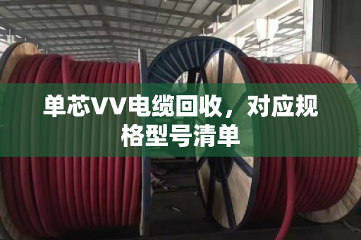 单芯VV电缆回收，对应规格型号清单