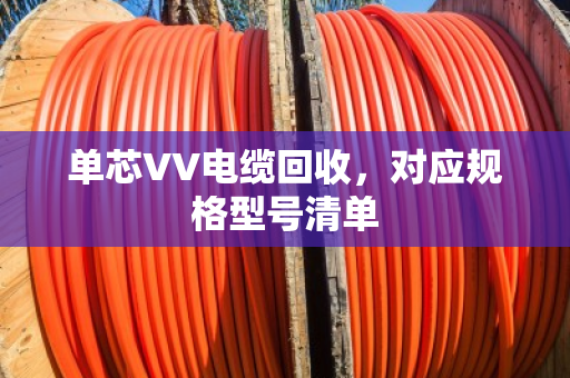 单芯VV电缆回收，对应规格型号清单