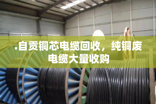 .自贡铜芯电缆回收，纯铜废电缆大量收购