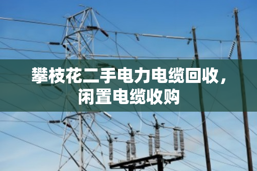 攀枝花二手电力电缆回收,闲置电缆收购 攀枝花二手电力电缆回收,闲置电缆收购