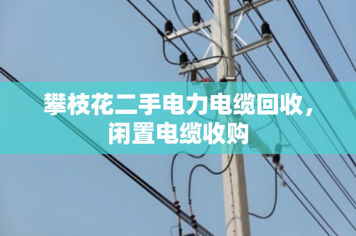 攀枝花二手电力电缆回收,闲置电缆收购 攀枝花二手电力电缆回收,闲置电缆收购