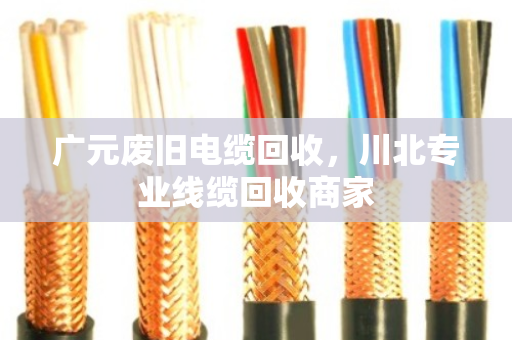 广元废旧电缆回收,川北专业线缆回收商家 广元废旧电缆回收,川北专业线缆回收商家