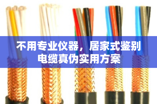 不用专业仪器，居家式鉴别电缆真伪实用方案