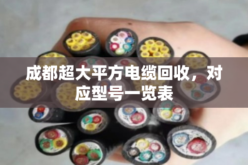 成都超大平方电缆回收,对应型号一览表 成都超大平方电缆回收,对应型号一览表