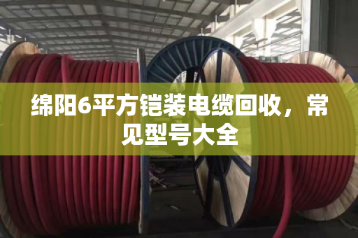 绵阳6平方铠装电缆回收,常见型号大全 绵阳6平方铠装电缆回收,常见型号大全