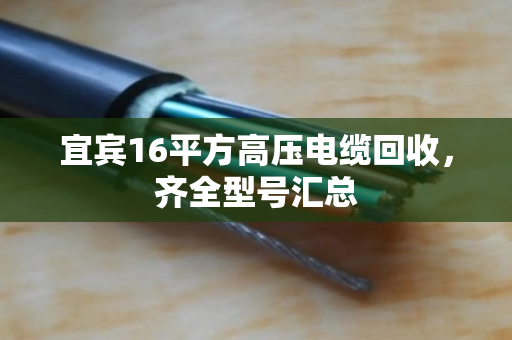 宜宾16平方高压电缆回收,齐全型号汇总 宜宾16平方高压电缆回收,齐全型号汇总