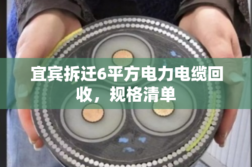 宜宾拆迁6平方电力电缆回收,规格清单 宜宾拆迁6平方电力电缆回收,规格清单