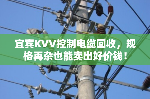 宜宾KVV控制电缆回收,规格再杂也能卖出好价钱! 宜宾KVV控制电缆回收,规格再杂也能卖出好价钱!