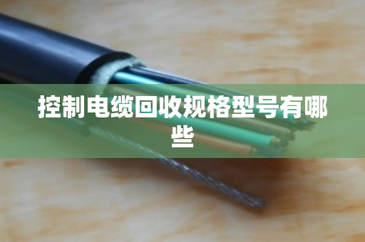 控制电缆回收规格型号有哪些 控制电缆回收规格型号有哪些