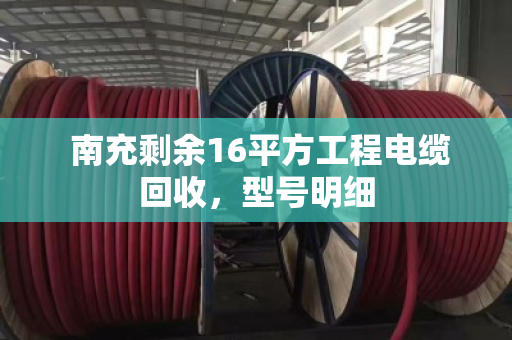 南充剩余16平方工程电缆回收,型号明细 南充剩余16平方工程电缆回收,型号明细
