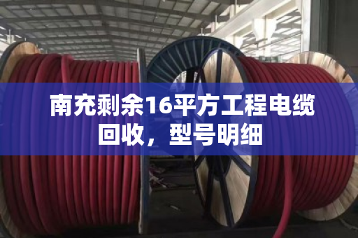 南充剩余16平方工程电缆回收，型号明细