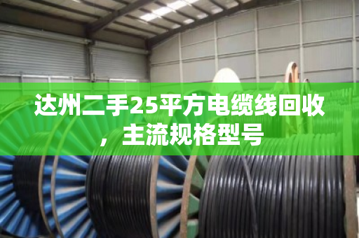 达州二手25平方电缆线回收,主流规格型号 达州二手25平方电缆线回收,主流规格型号