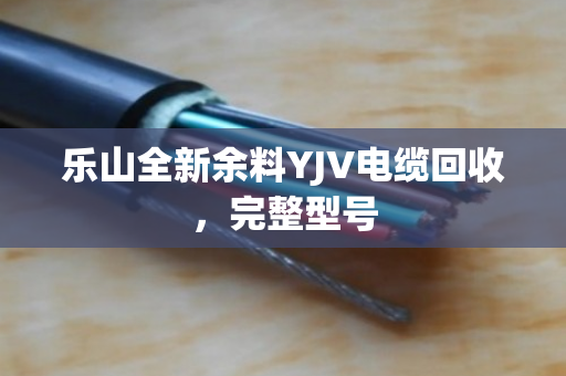 乐山全新余料YJV电缆回收,完整型号 乐山全新余料YJV电缆回收,完整型号