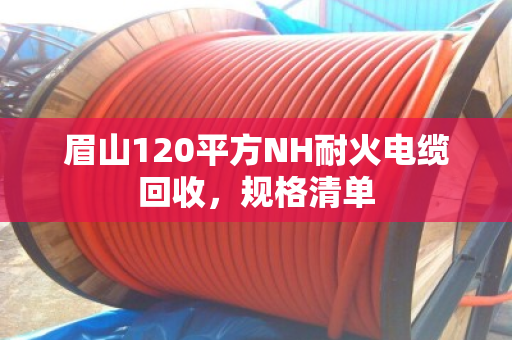 眉山120平方NH耐火电缆回收,规格清单 眉山120平方NH耐火电缆回收,规格清单