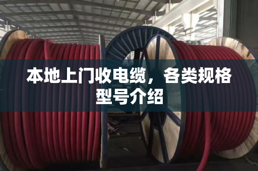 本地上门收电缆，各类规格型号介绍