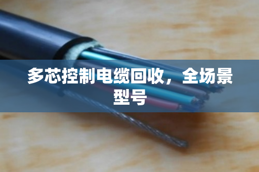 多芯控制电缆回收，全场景型号